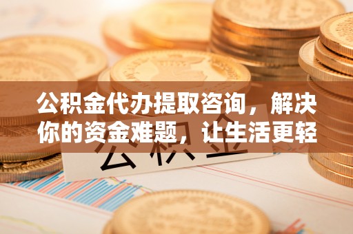 泸水公积金代办提取咨询，解决你的资金难题，让生活更轻松