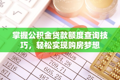 泸水掌握公积金贷款额度查询技巧，轻松实现购房梦想