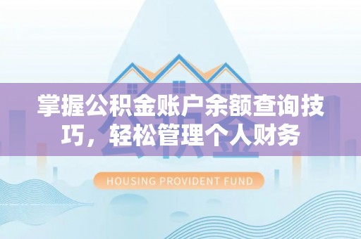 泸水掌握公积金账户余额查询技巧，轻松管理个人财务