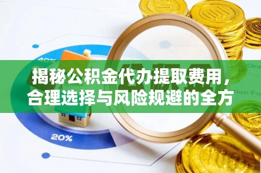 泸水揭秘公积金代办提取费用，合理选择与风险规避的全方位解析