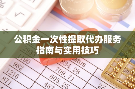 泸水公积金一次性提取代办服务指南与实用技巧