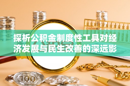 泸水探析公积金制度性工具对经济发展与民生改善的深远影响