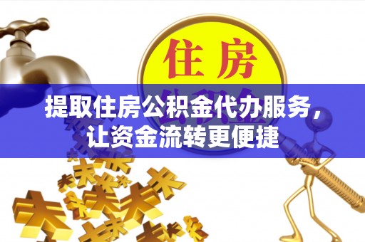 泸水提取住房公积金代办服务，让资金流转更便捷
