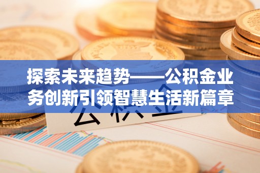 泸水探索未来趋势——公积金业务创新引领智慧生活新篇章