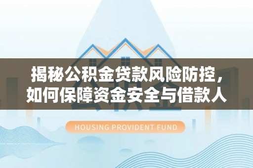 泸水揭秘公积金贷款风险防控，如何保障资金安全与借款人权益