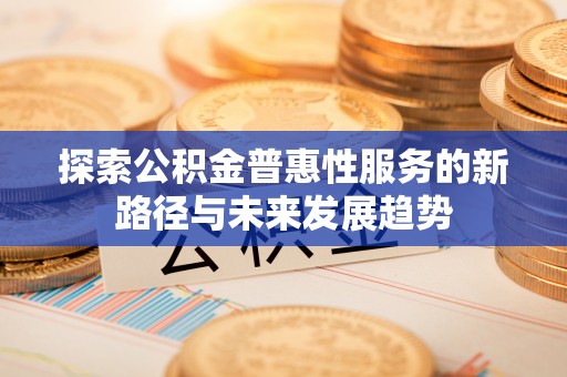 泸水探索公积金普惠性服务的新路径与未来发展趋势