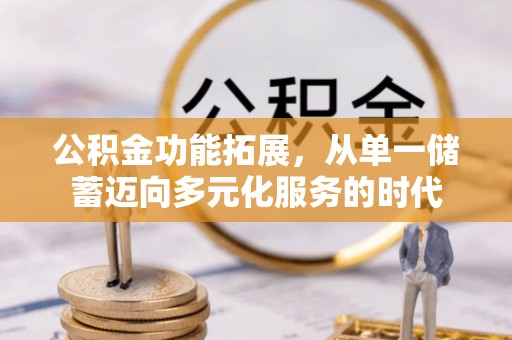 泸水公积金功能拓展，从单一储蓄迈向多元化服务的时代