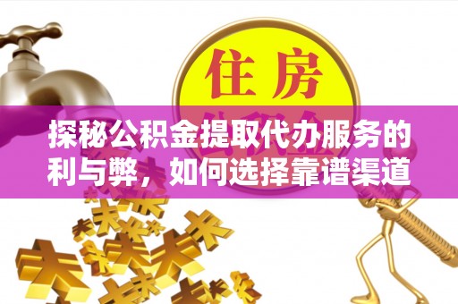 泸水探秘公积金提取代办服务的利与弊，如何选择靠谱渠道？