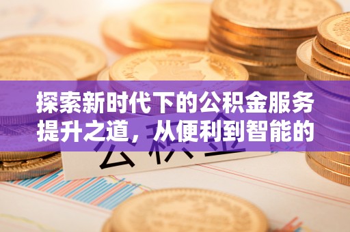 泸水探索新时代下的公积金服务提升之道，从便利到智能的全面升级