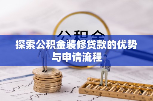 泸水探索公积金装修贷款的优势与申请流程