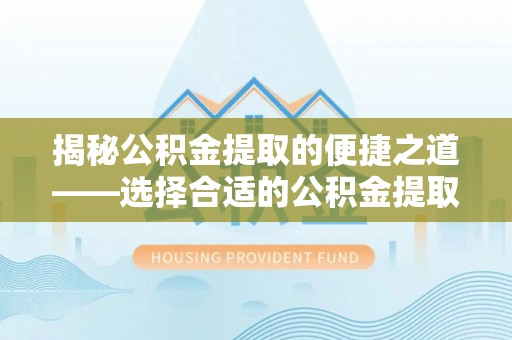 泸水揭秘公积金提取的便捷之道——选择合适的公积金提取代办单位