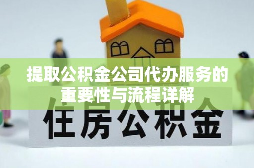 泸水提取公积金公司代办服务的重要性与流程详解