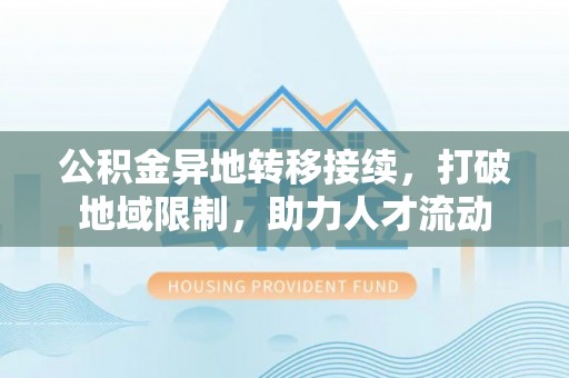 泸水公积金异地转移接续，打破地域限制，助力人才流动