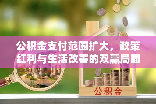 泸水公积金支付范围扩大，政策红利与生活改善的双赢局面