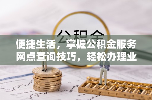 泸水便捷生活，掌握公积金服务网点查询技巧，轻松办理业务