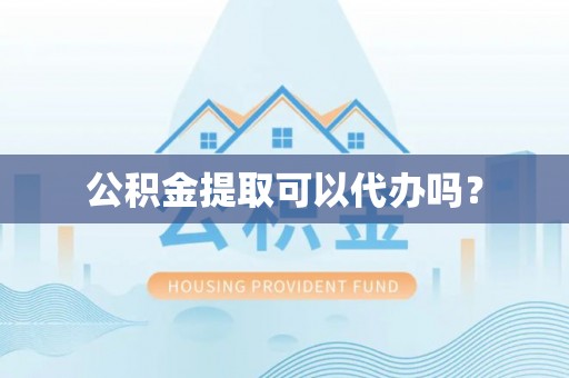 泸水公积金提取可以代办吗？