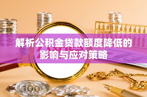 泸水解析公积金贷款额度降低的影响与应对策略