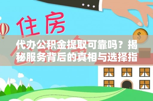 泸水代办公积金提取可靠吗？揭秘服务背后的真相与选择指南