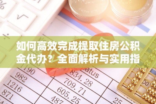 泸水如何高效完成提取住房公积金代办？全面解析与实用指南