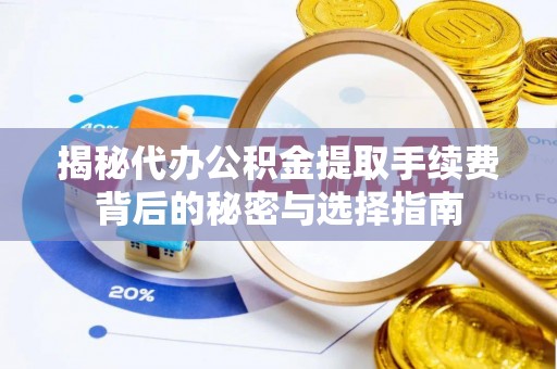 泸水揭秘代办公积金提取手续费背后的秘密与选择指南