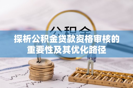 泸水探析公积金贷款资格审核的重要性及其优化路径