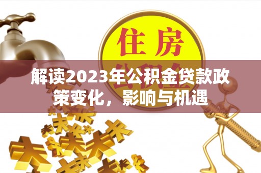泸水解读2023年公积金贷款政策变化，影响与机遇