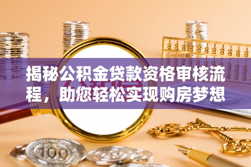 泸水揭秘公积金贷款资格审核流程，助您轻松实现购房梦想