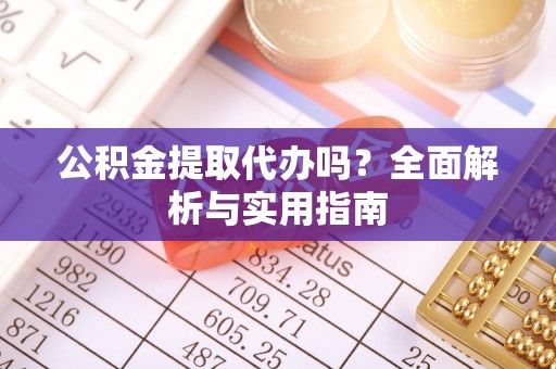 泸水公积金提取代办吗？全面解析与实用指南