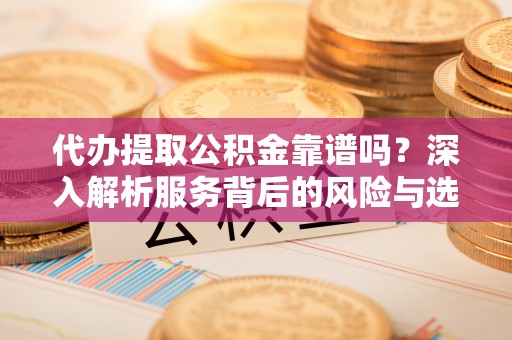泸水代办提取公积金靠谱吗？深入解析服务背后的风险与选择
