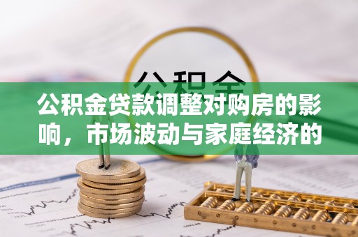 泸水公积金贷款调整对购房的影响，市场波动与家庭经济的新考量