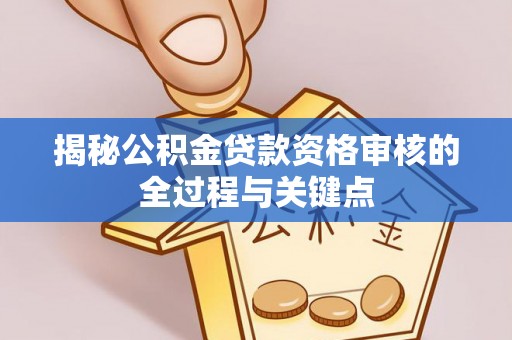 泸水揭秘公积金贷款资格审核的全过程与关键点