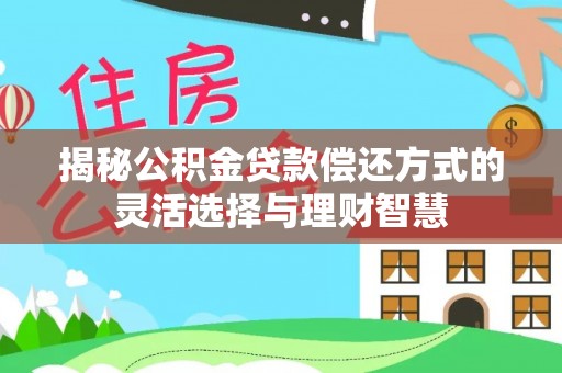 泸水揭秘公积金贷款偿还方式的灵活选择与理财智慧