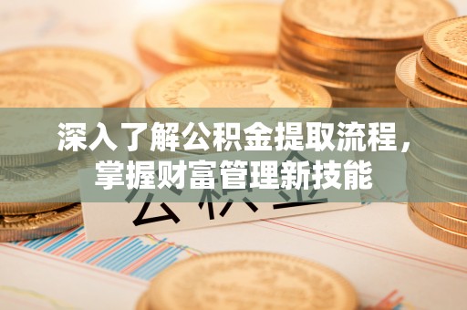 泸水深入了解公积金提取流程，掌握财富管理新技能
