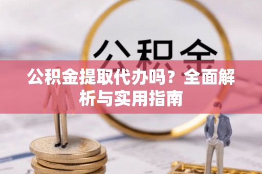 泸水公积金提取代办吗？全面解析与实用指南