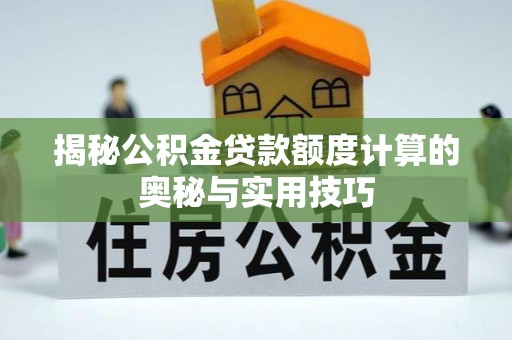 泸水揭秘公积金贷款额度计算的奥秘与实用技巧