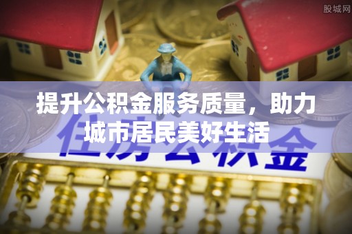 泸水提升公积金服务质量，助力城市居民美好生活