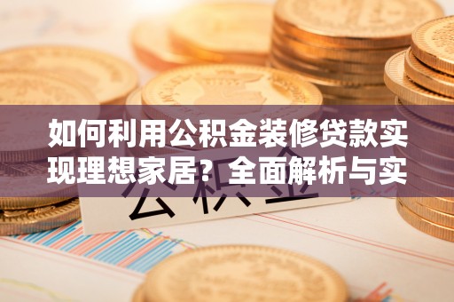 泸水如何利用公积金装修贷款实现理想家居？全面解析与实用建议