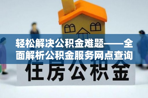 泸水轻松解决公积金难题——全面解析公积金服务网点查询技巧
