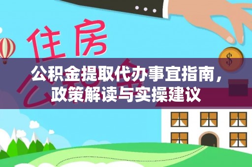 泸水公积金提取代办事宜指南，政策解读与实操建议