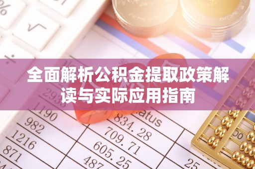 泸水全面解析公积金提取政策解读与实际应用指南