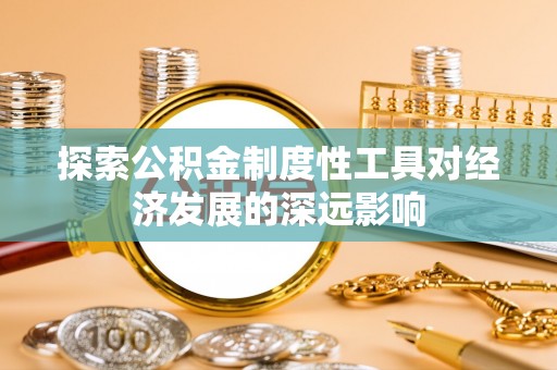 泸水探索公积金制度性工具对经济发展的深远影响