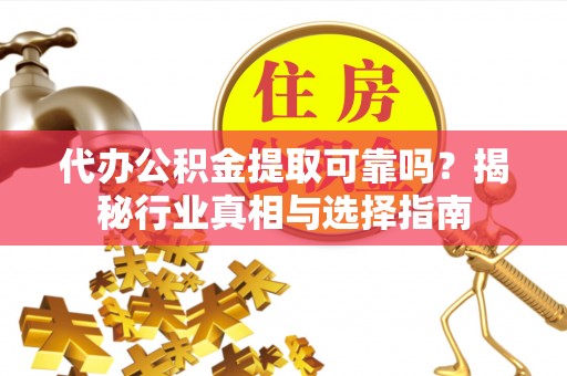 泸水代办公积金提取可靠吗？揭秘行业真相与选择指南