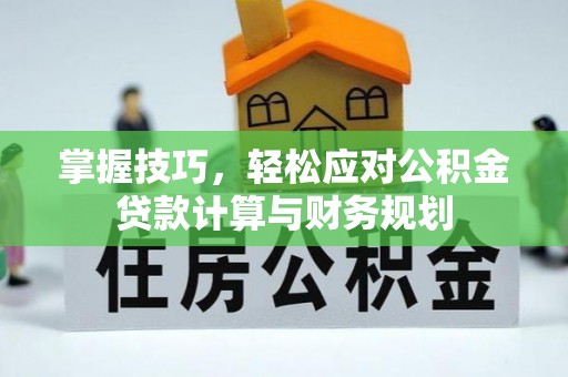 泸水掌握技巧，轻松应对公积金贷款计算与财务规划