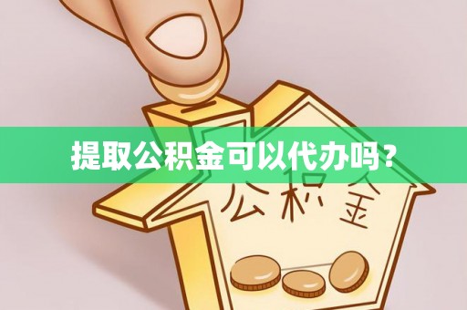 泸水提取公积金可以代办吗？