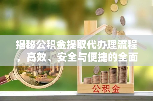 泸水揭秘公积金提取代办理流程，高效、安全与便捷的全面解析