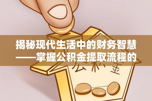 泸水揭秘现代生活中的财务智慧——掌握公积金提取流程的关键步骤