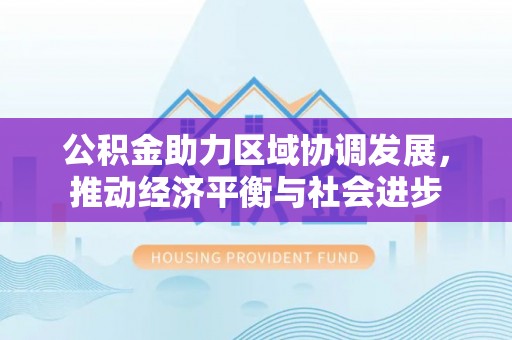 泸水公积金助力区域协调发展，推动经济平衡与社会进步
