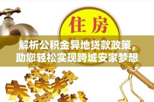 泸水解析公积金异地贷款政策，助您轻松实现跨城安家梦想