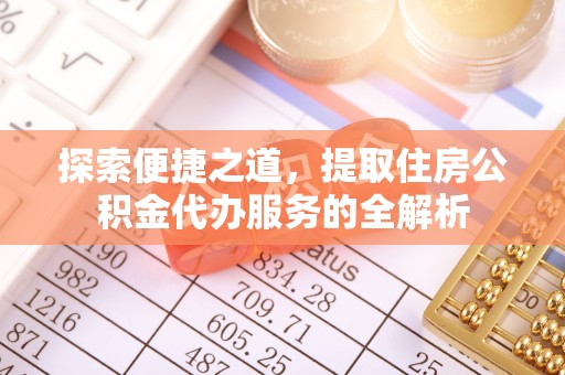泸水探索便捷之道，提取住房公积金代办服务的全解析
