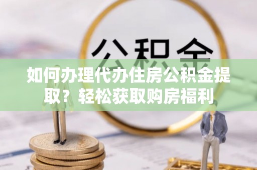 泸水如何办理代办住房公积金提取？轻松获取购房福利